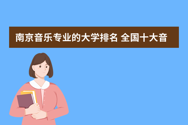 南京音乐专业的大学排名 全国十大音乐学院排名